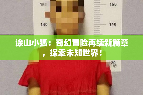 涂山小狐：奇幻冒险再续新篇章，探索未知世界！