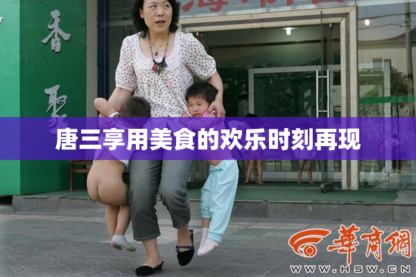 唐三享用美食的欢乐时刻再现