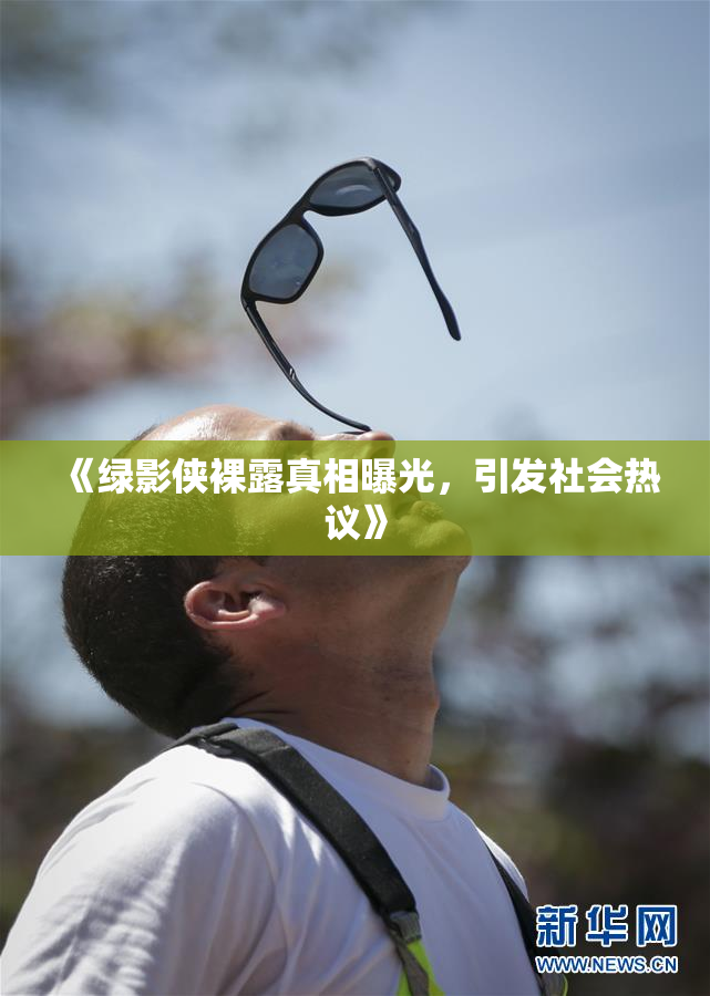 《绿影侠裸露真相曝光，引发社会热议》