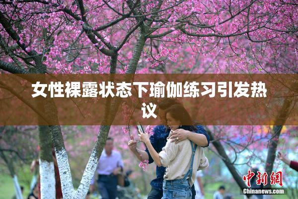 女性裸露状态下瑜伽练习引发热议