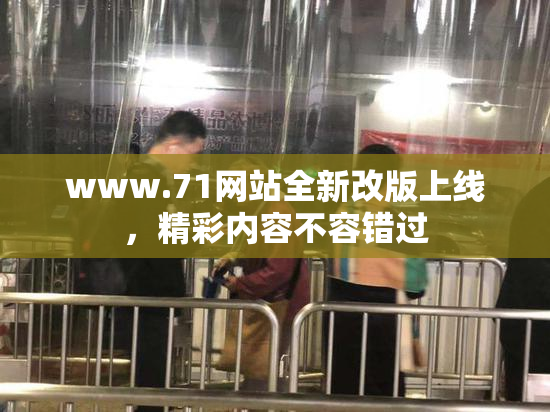 www.71网站全新改版上线，精彩内容不容错过
