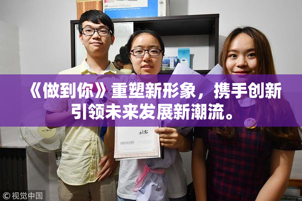 《做到你》重塑新形象，携手创新引领未来发展新潮流。