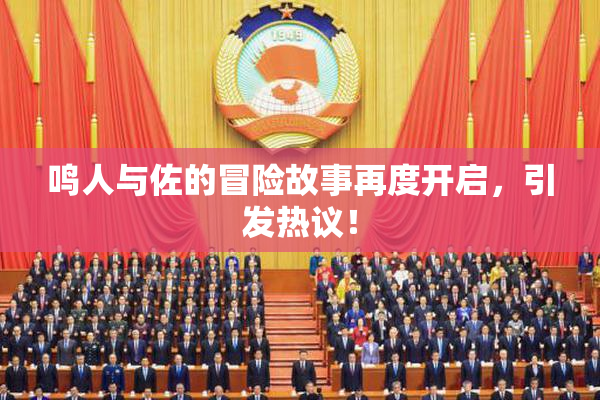 鸣人与佐的冒险故事再度开启，引发热议！