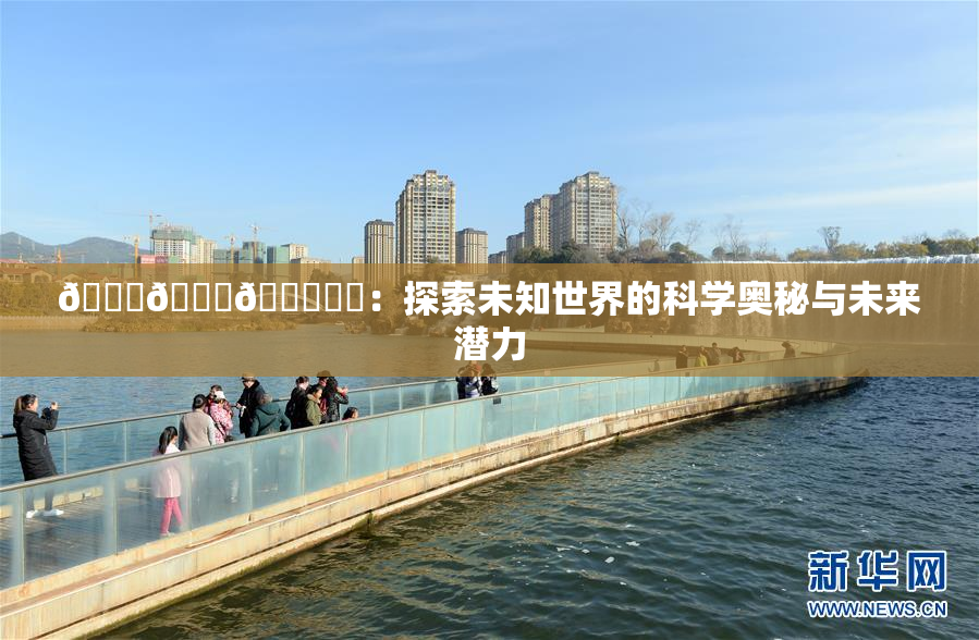 🍆🍑🔞❌‌：探索未知世界的科学奥秘与未来潜力