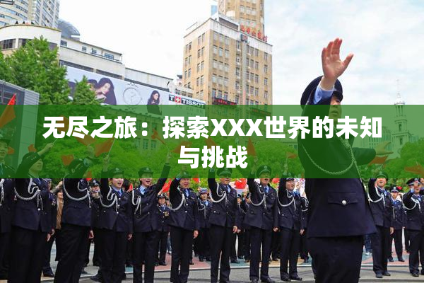 无尽之旅：探索XXX世界的未知与挑战