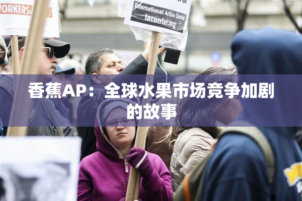 香蕉AP：全球水果市场竞争加剧的故事