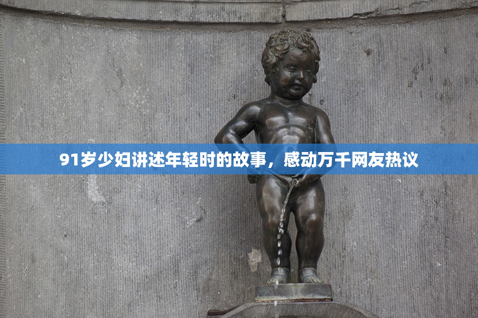 91岁少妇讲述年轻时的故事，感动万千网友热议