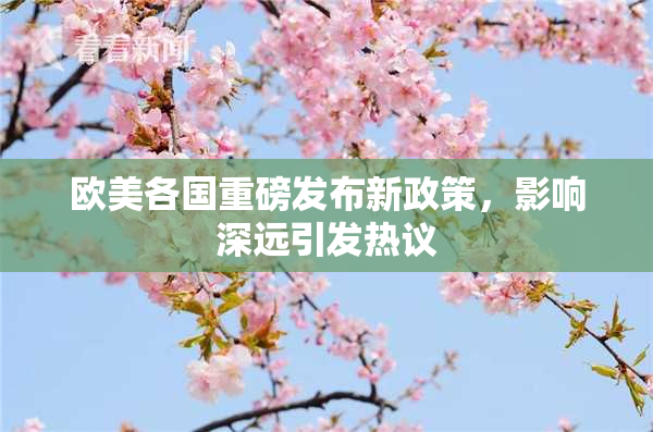 欧美各国重磅发布新政策，影响深远引发热议