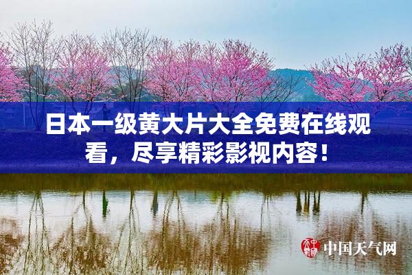 日本一级黄大片大全免费在线观看，尽享精彩影视内容！
