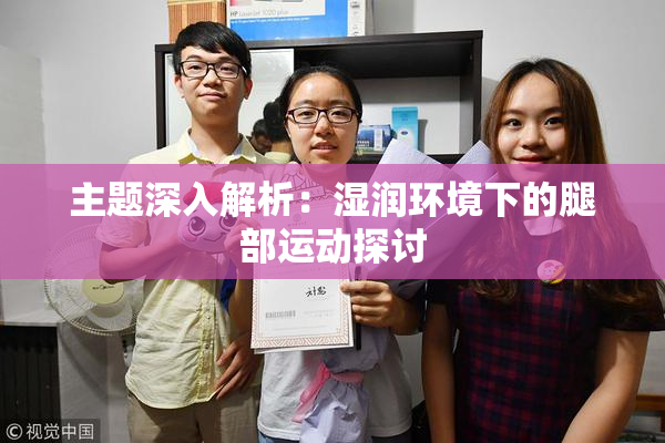 主题深入解析：湿润环境下的腿部运动探讨