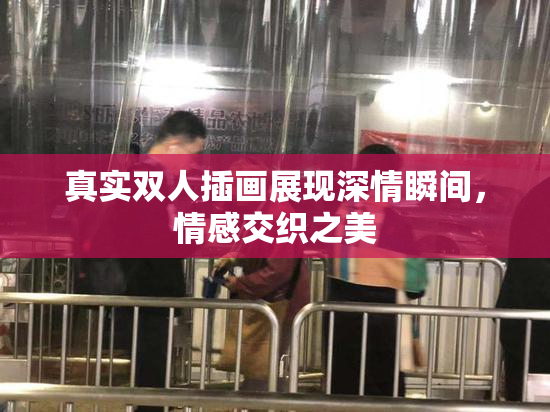 真实双人插画展现深情瞬间，情感交织之美