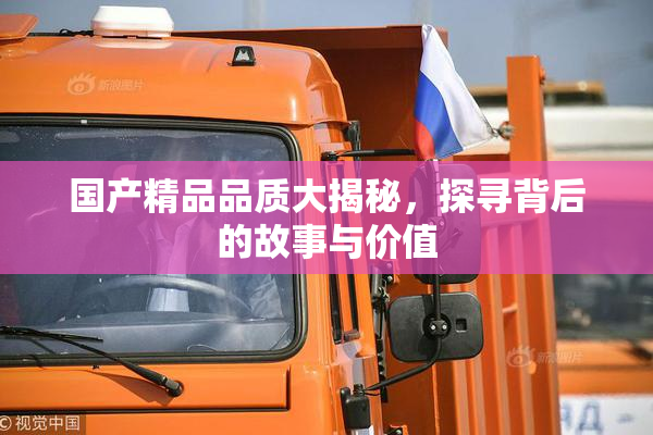 国产精品品质大揭秘，探寻背后的故事与价值