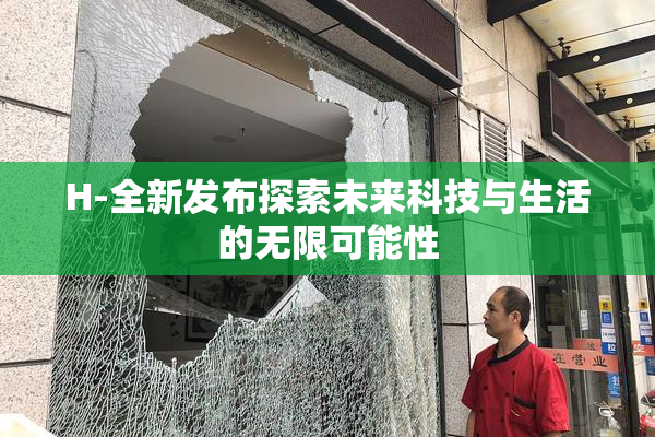 H-全新发布探索未来科技与生活的无限可能性