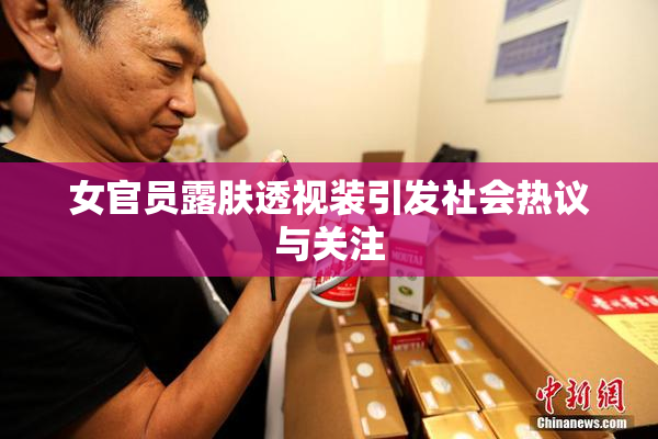 女官员露肤透视装引发社会热议与关注