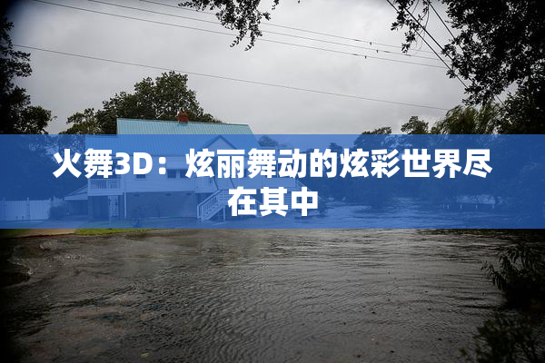 火舞3D：炫丽舞动的炫彩世界尽在其中