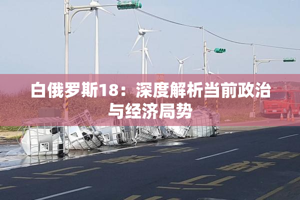 白俄罗斯18：深度解析当前政治与经济局势