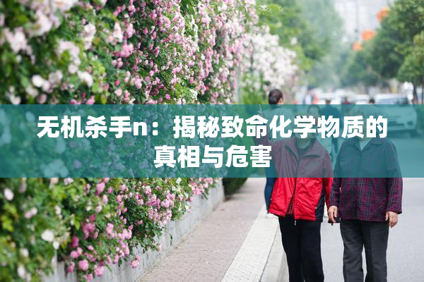 无机杀手n：揭秘致命化学物质的真相与危害