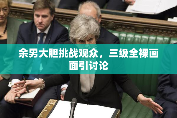 余男大胆挑战观众，三级全裸画面引讨论