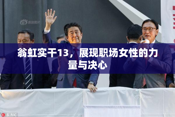 翁虹实干13，展现职场女性的力量与决心