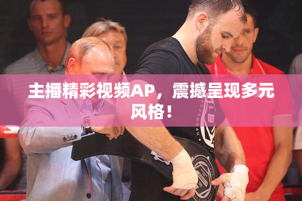 主播精彩视频AP，震撼呈现多元风格！