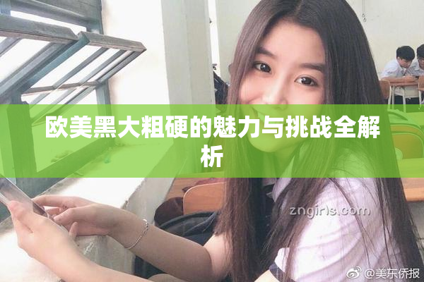 欧美黑大粗硬的魅力与挑战全解析