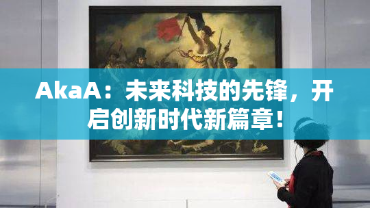 AkaA：未来科技的先锋，开启创新时代新篇章！