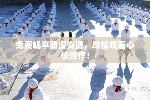 免费畅享动漫资源，尽情观看心仪佳作！