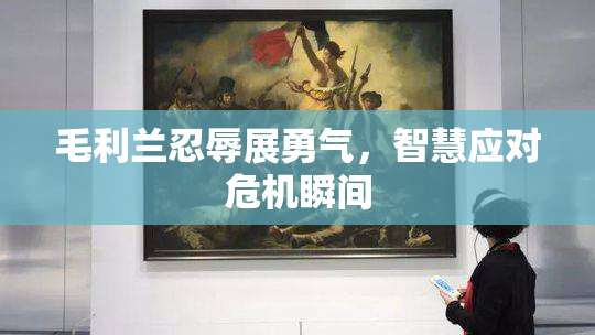 毛利兰忍辱展勇气，智慧应对危机瞬间