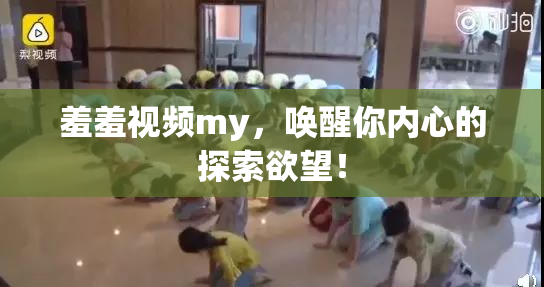羞羞视频my，唤醒你内心的探索欲望！
