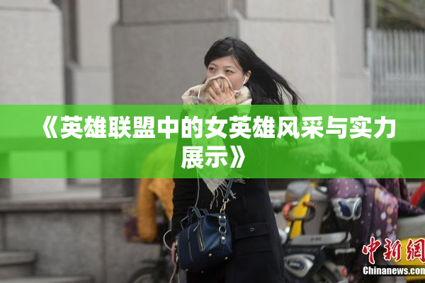 《英雄联盟中的女英雄风采与实力展示》