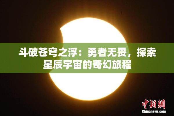 斗破苍穹之浮：勇者无畏，探索星辰宇宙的奇幻旅程
