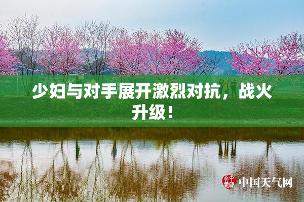 少妇与对手展开激烈对抗，战火升级！