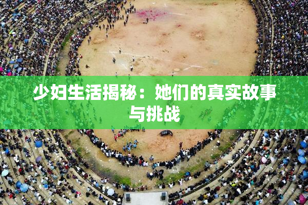 少妇生活揭秘：她们的真实故事与挑战