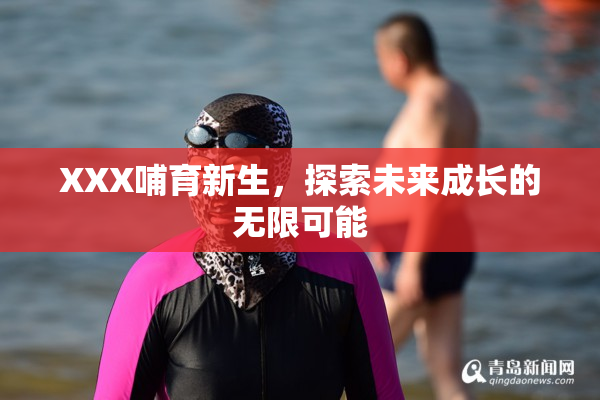 XXX哺育新生，探索未来成长的无限可能