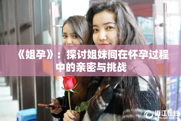 《姐孕》：探讨姐妹间在怀孕过程中的亲密与挑战