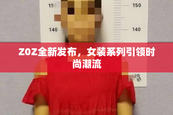 Z0Z全新发布，女装系列引领时尚潮流