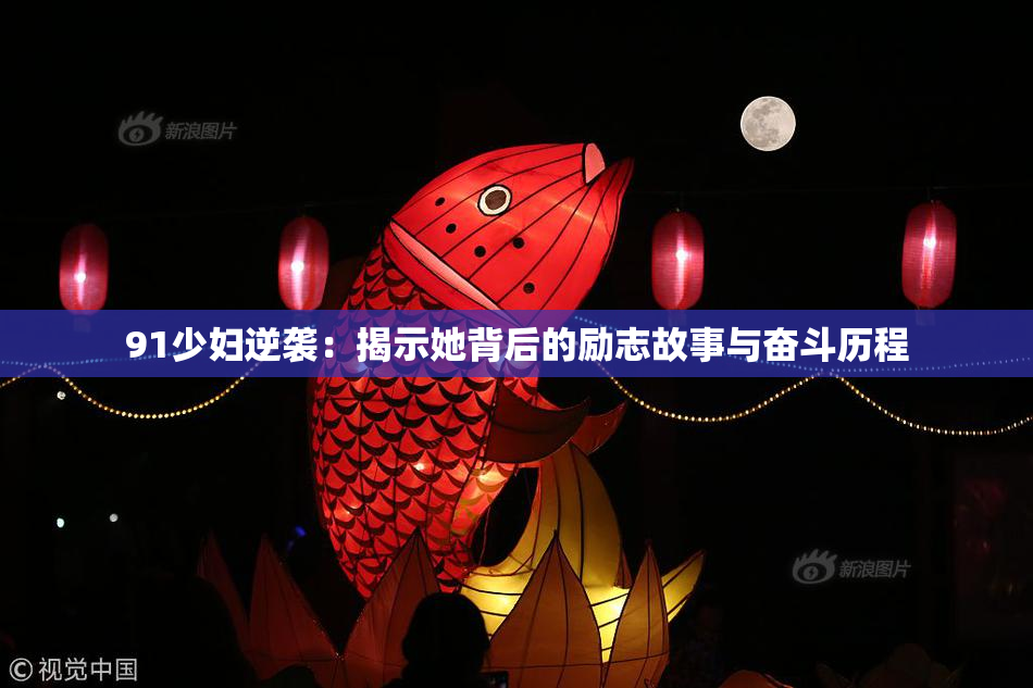 91少妇逆袭：揭示她背后的励志故事与奋斗历程