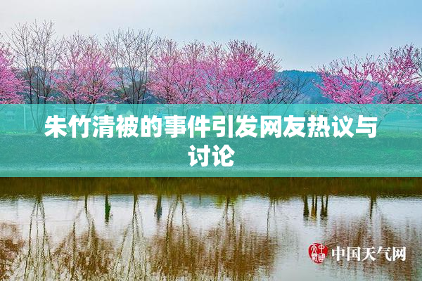 朱竹清被的事件引发网友热议与讨论