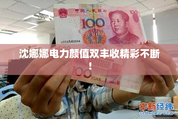 沈娜娜电力颜值双丰收精彩不断！