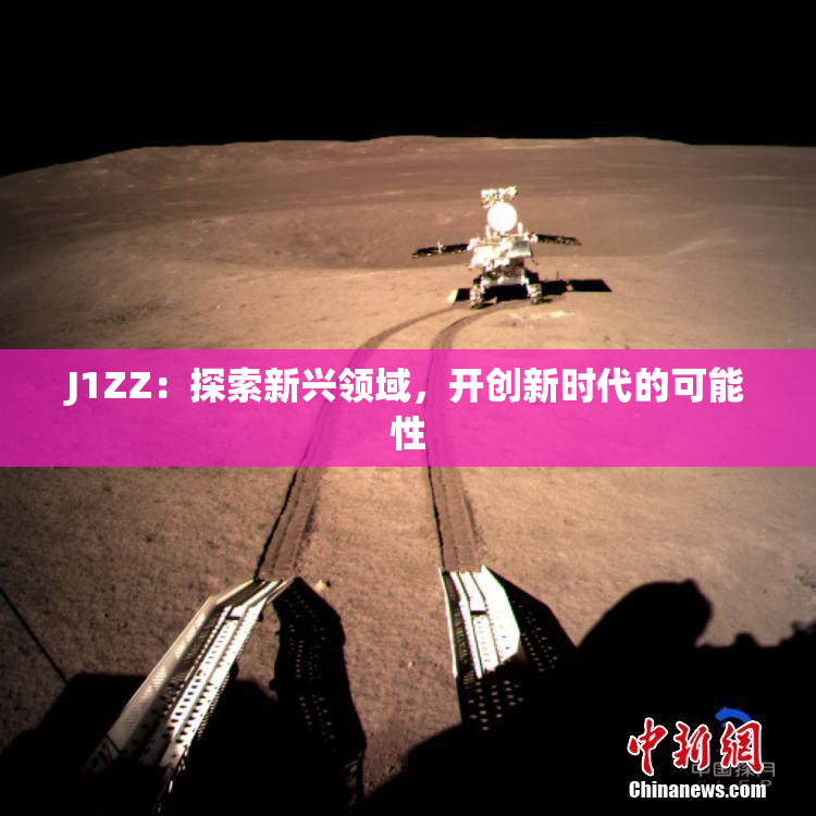 J1ZZ：探索新兴领域，开创新时代的可能性