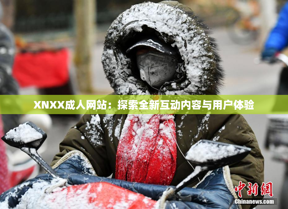 XNXX成人网站：探索全新互动内容与用户体验