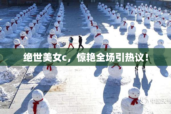 绝世美女c，惊艳全场引热议！