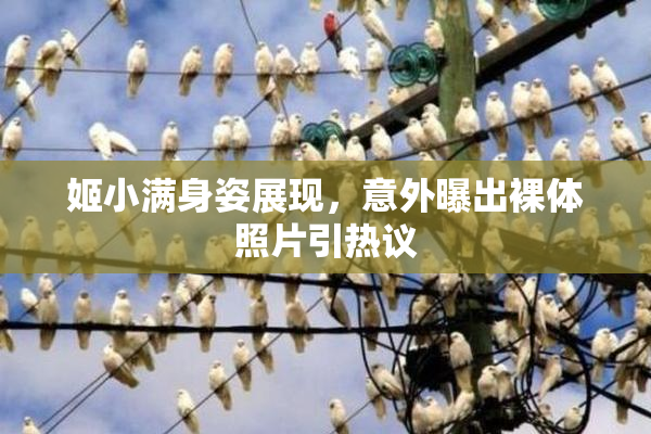 姬小满身姿展现，意外曝出裸体照片引热议