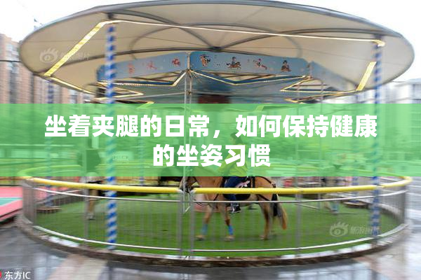 坐着夹腿的日常，如何保持健康的坐姿习惯