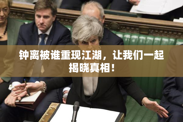 钟离被谁重现江湖，让我们一起揭晓真相！