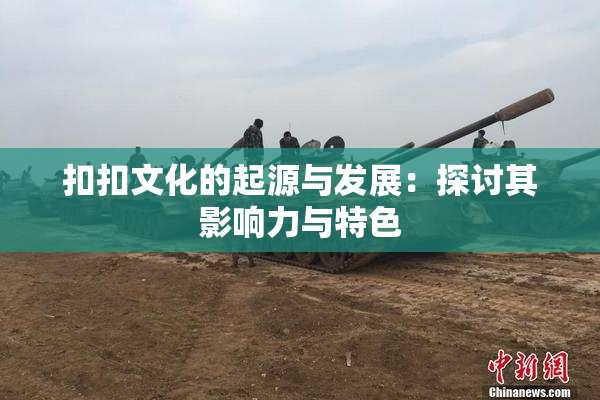 扣扣文化的起源与发展：探讨其影响力与特色