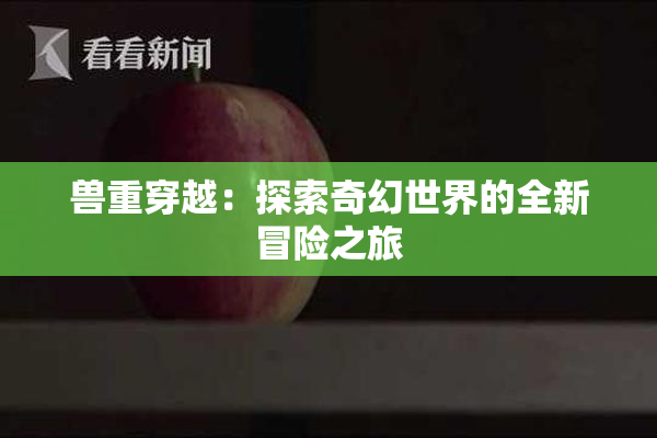 兽重穿越：探索奇幻世界的全新冒险之旅