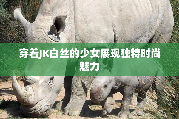 穿着JK白丝的少女展现独特时尚魅力