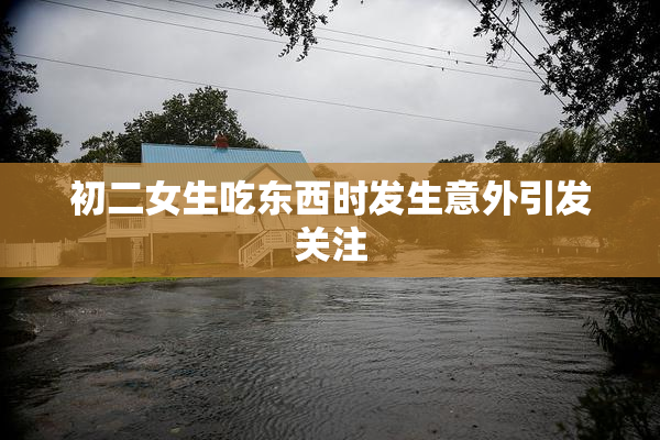 初二女生吃东西时发生意外引发关注