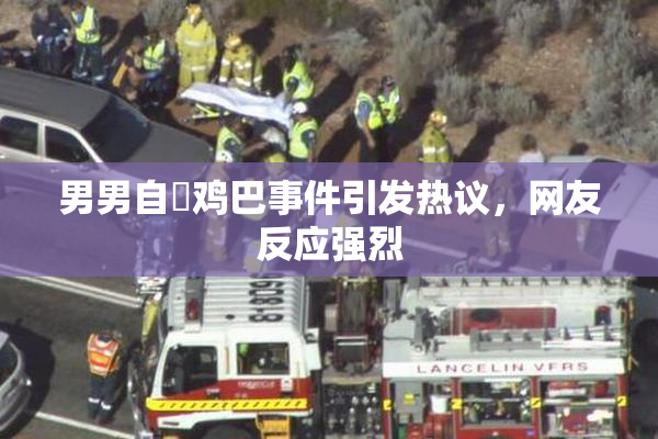 男男自擼鸡巴事件引发热议，网友反应强烈